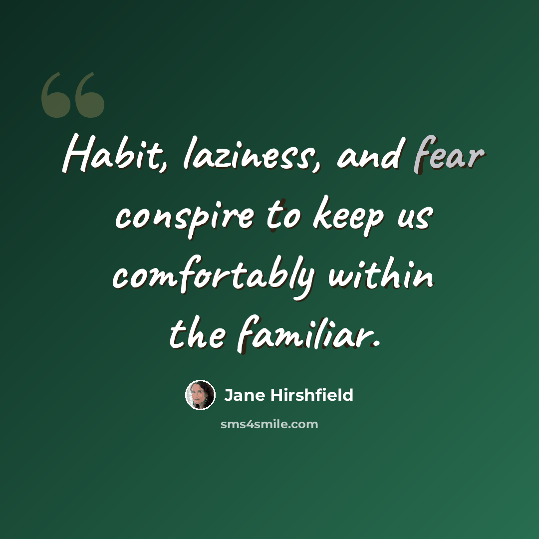 “Habit, laziness, and fear conspire to keep us comfortably within the familiar.” quote by Jane Hirshfield