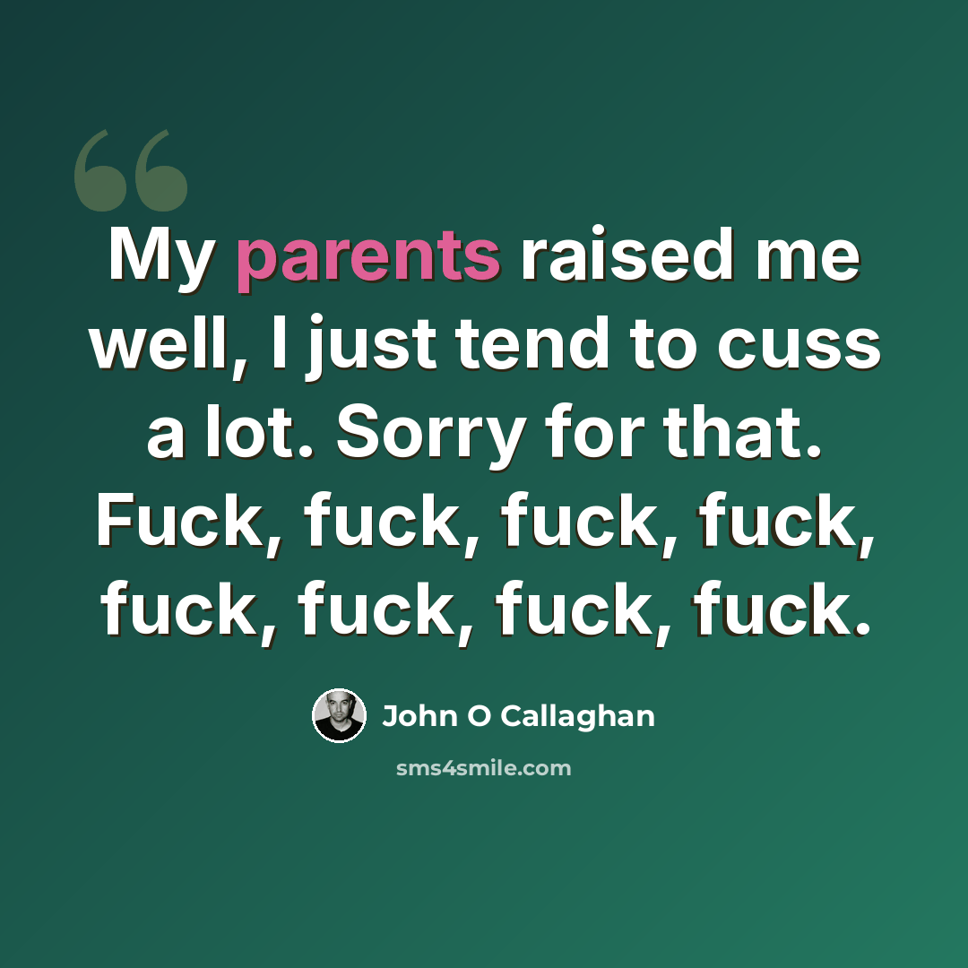 “My parents raised me well, I just tend to cuss a lot. Sorry for that. Fuck, fuck, fuck, fuck, fuck, fuck, fuck, fuck.” quote by John O Callaghan