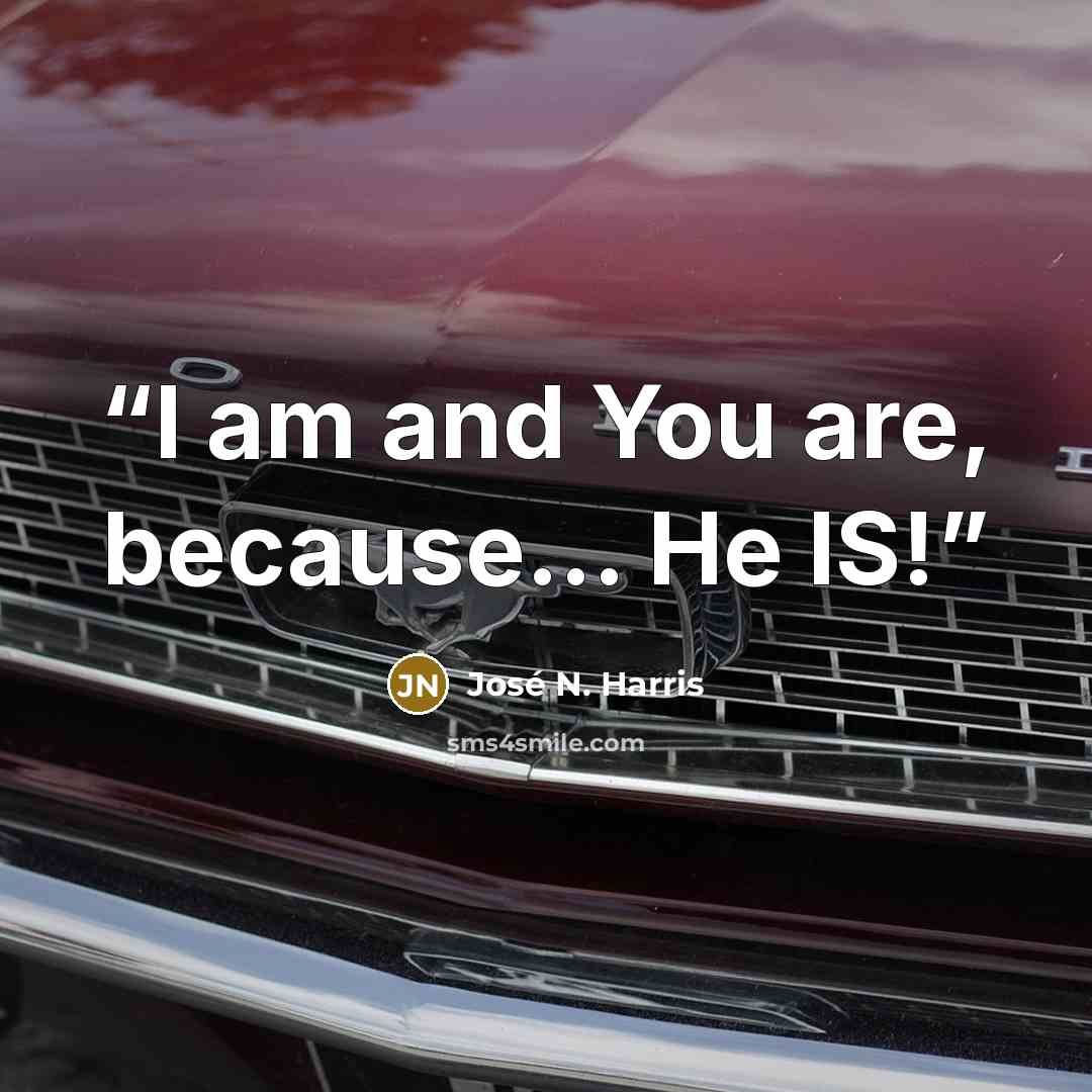 “I am and You are, because... He IS!” quote by José N. Harris