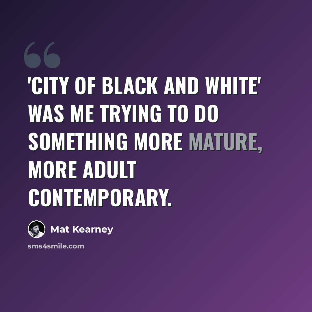 “'City Of Black And White' was me trying to do something more mature, more adult contemporary.” quote by Mat Kearney