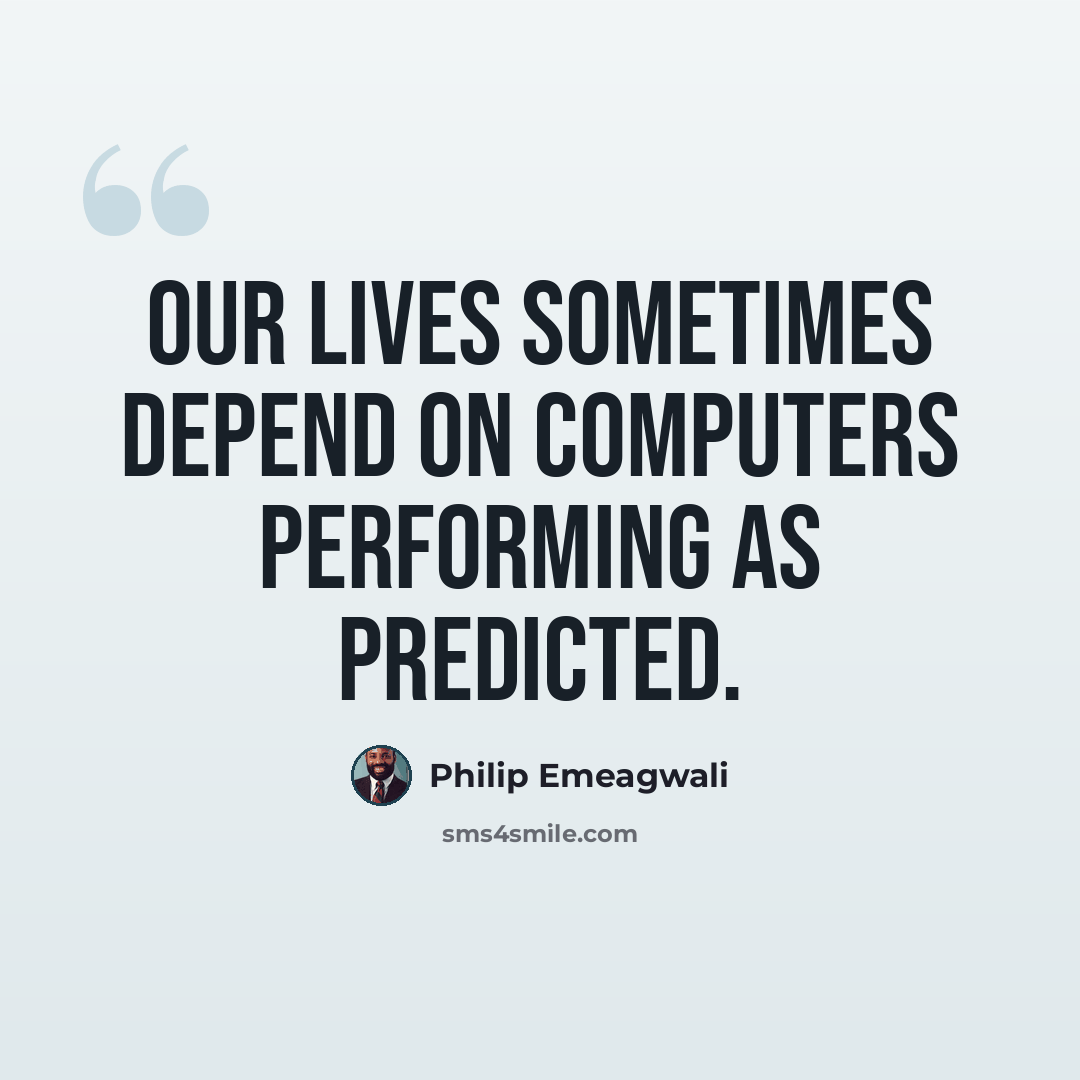 “Our lives sometimes depend on computers performing as predicted.” quote by Philip Emeagwali