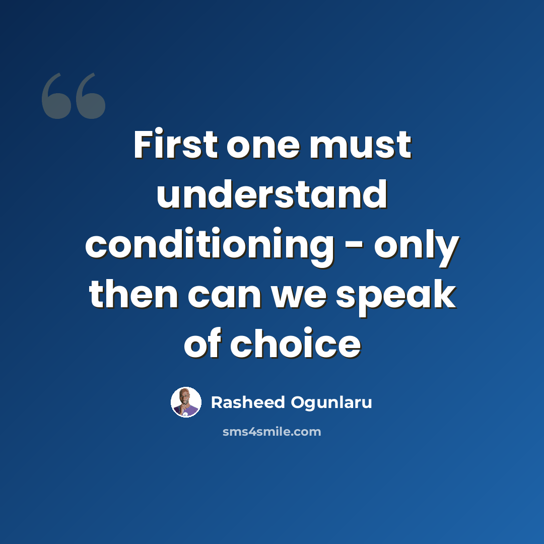 “First one must understand conditioning - only then can we speak of choice” quote by Rasheed Ogunlaru