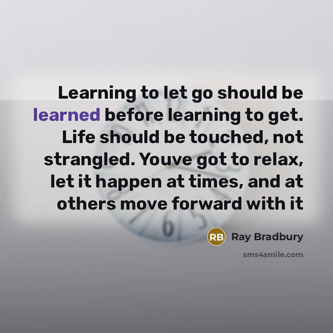 “Learning to let go should be learned before learning to get. Life should be touched, not strangled. Youve got to relax, let it happen at times, and at others move forward with it” quote by Ray Bradbury