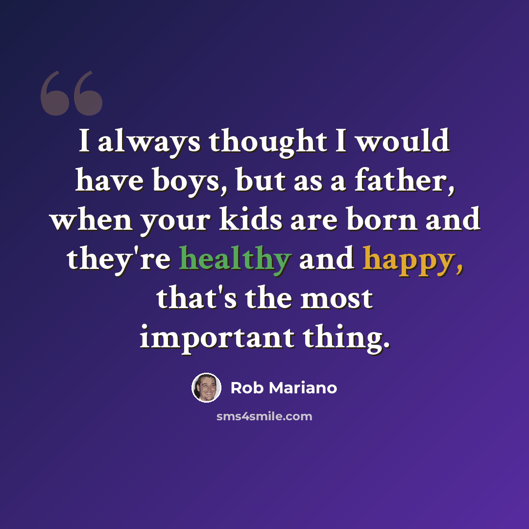 “I always thought I would have boys, but as a father, when your kids are born and they're healthy and happy, that's the most important thing.” quote by Rob Mariano