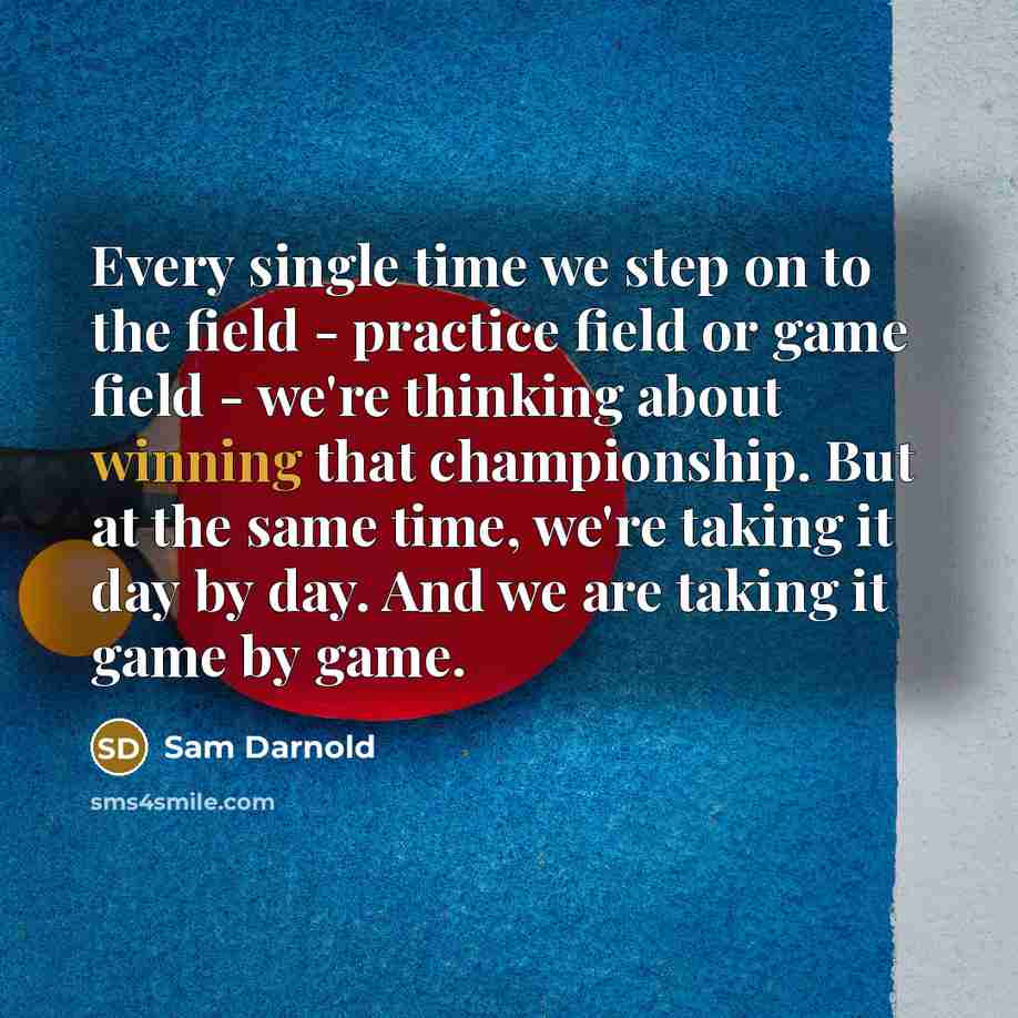 “Every single time we step on to the field - practice field or game field - we're thinking about winning that championship. But at the same time, we're taking it day by day. And we are taking it game by game.” quote by Sam Darnold
