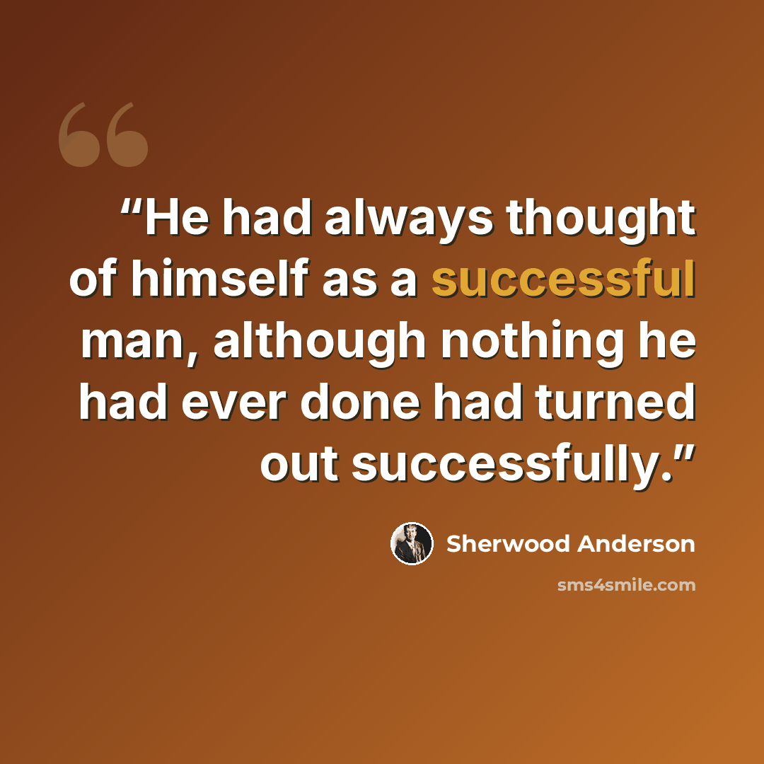 “He had always thought of himself as a successful man, although nothing he had ever done had turned out successfully.” quote by Sherwood Anderson