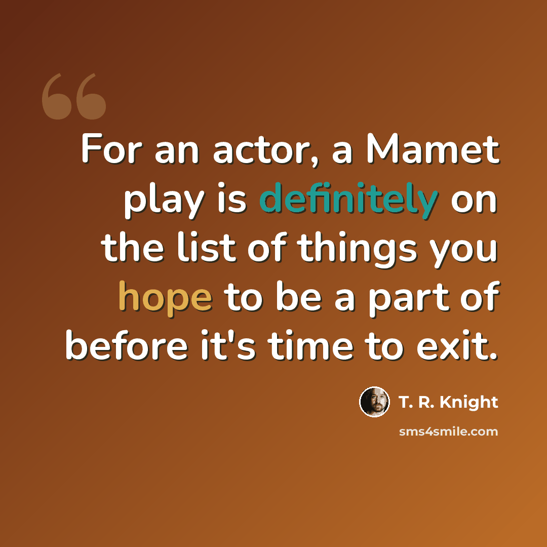 “For an actor, a Mamet play is definitely on the list of things you hope to be a part of before it's time to exit.” quote by T. R. Knight