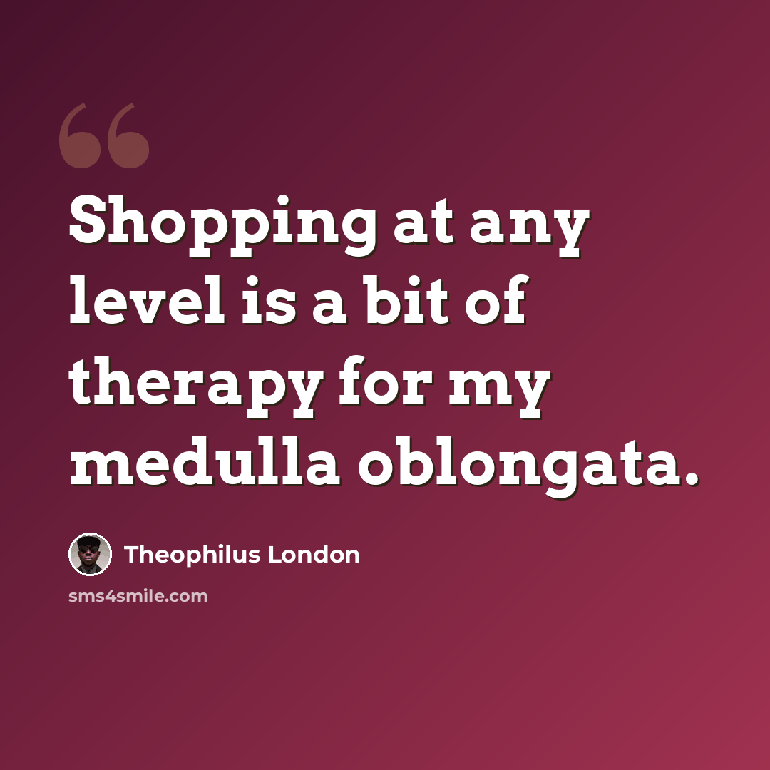 “Shopping at any level is a bit of therapy for my medulla oblongata.” quote by Theophilus London