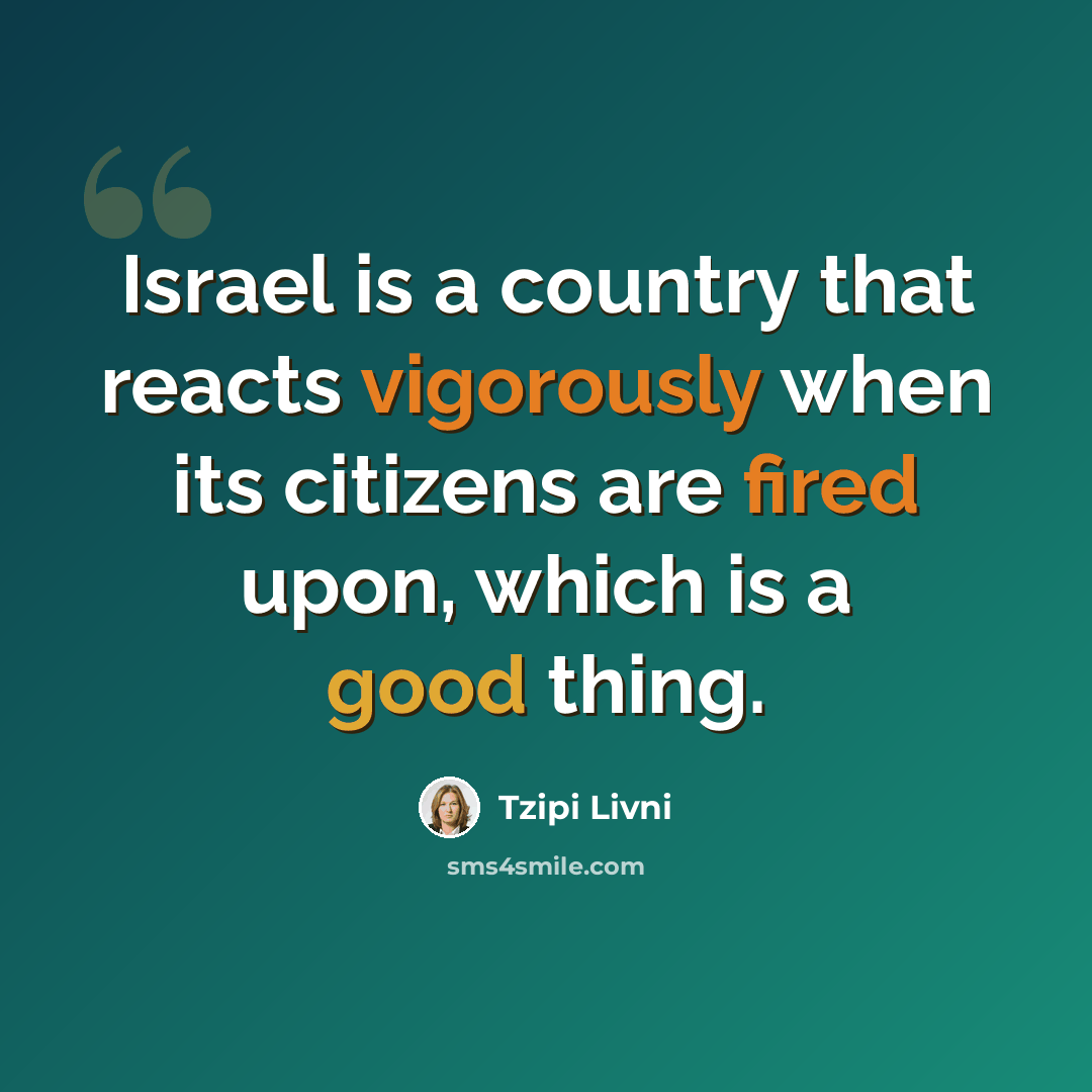 “Israel is a country that reacts vigorously when its citizens are fired upon, which is a good thing.” quote by Tzipi Livni