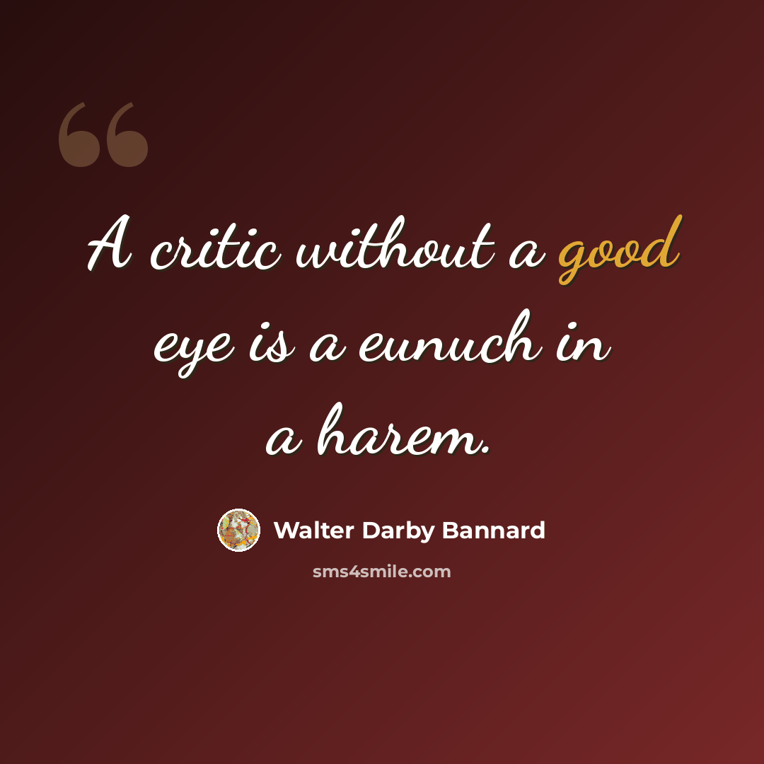 “A critic without a good eye is a eunuch in a harem.” quote by Walter Darby Bannard