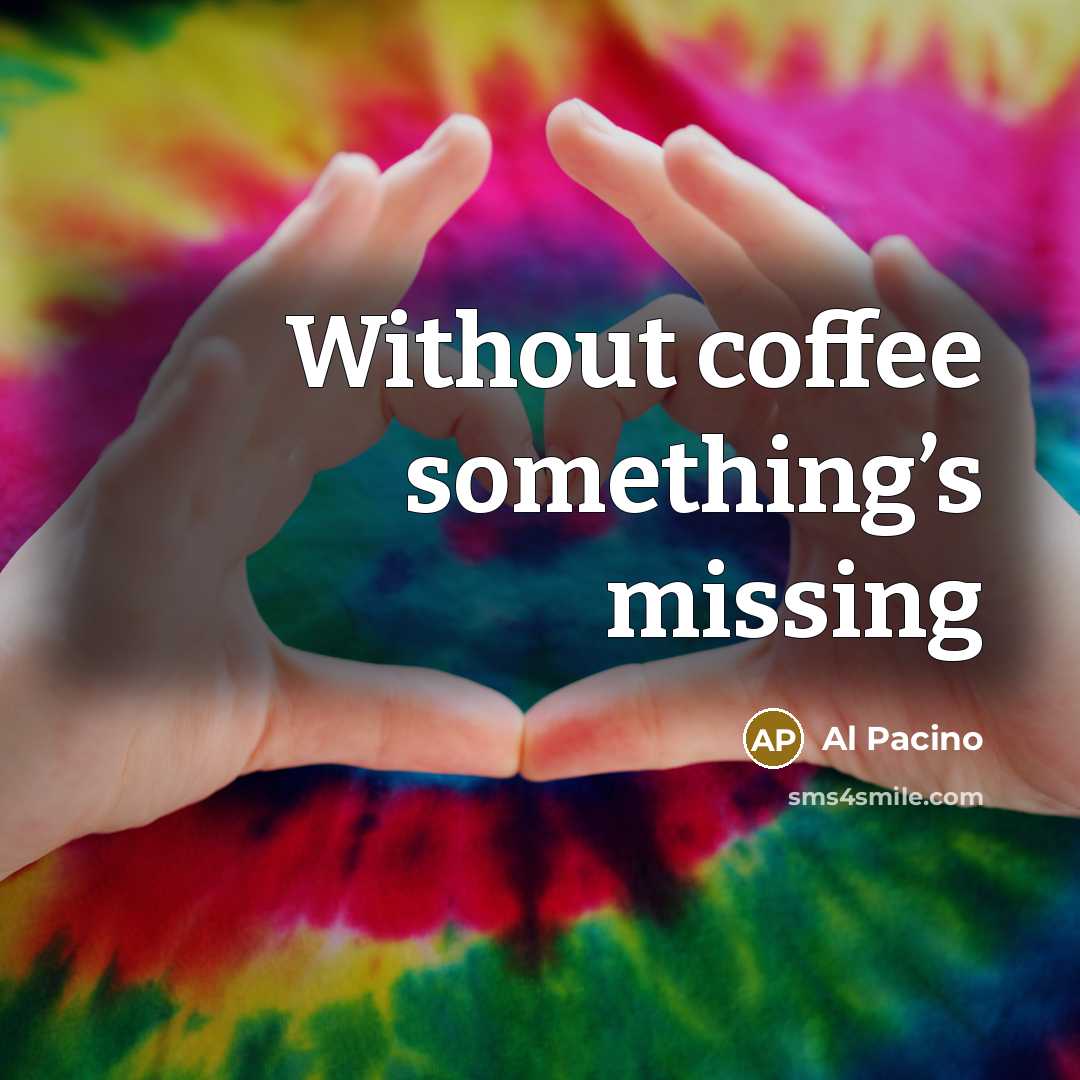“Without coffee something’s missing” quote by Al Pacino