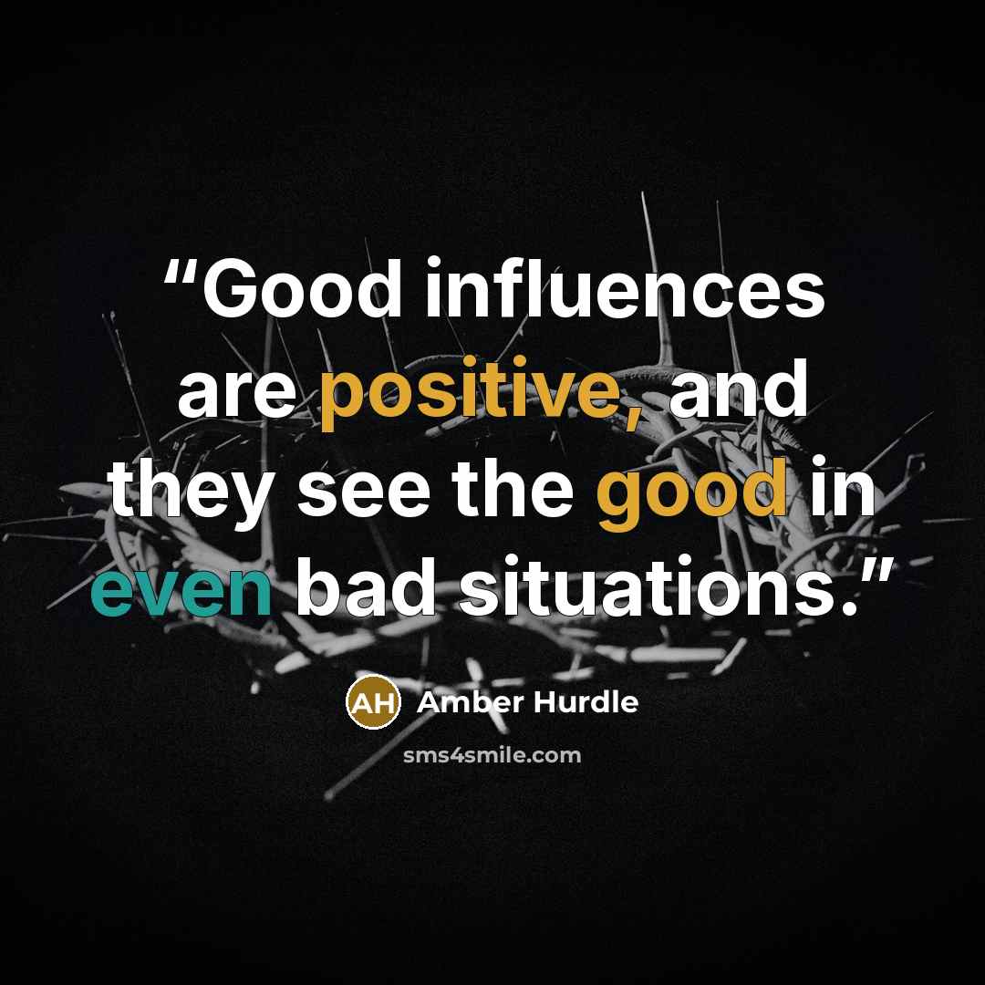 “Good influences are positive, and they see the good in even bad situations.” quote by Amber Hurdle