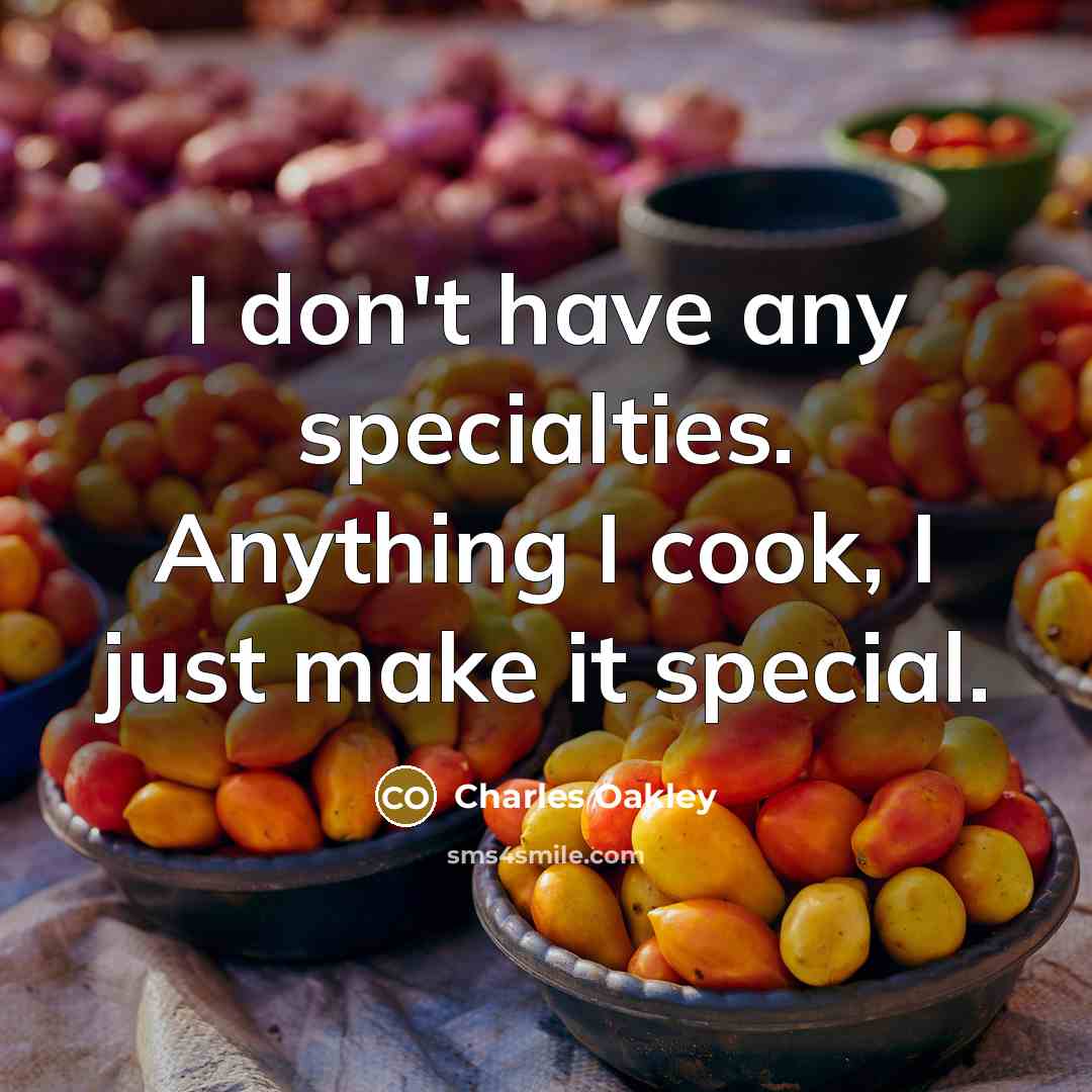 “I don't have any specialties. Anything I cook, I just make it special.” quote by Charles Oakley