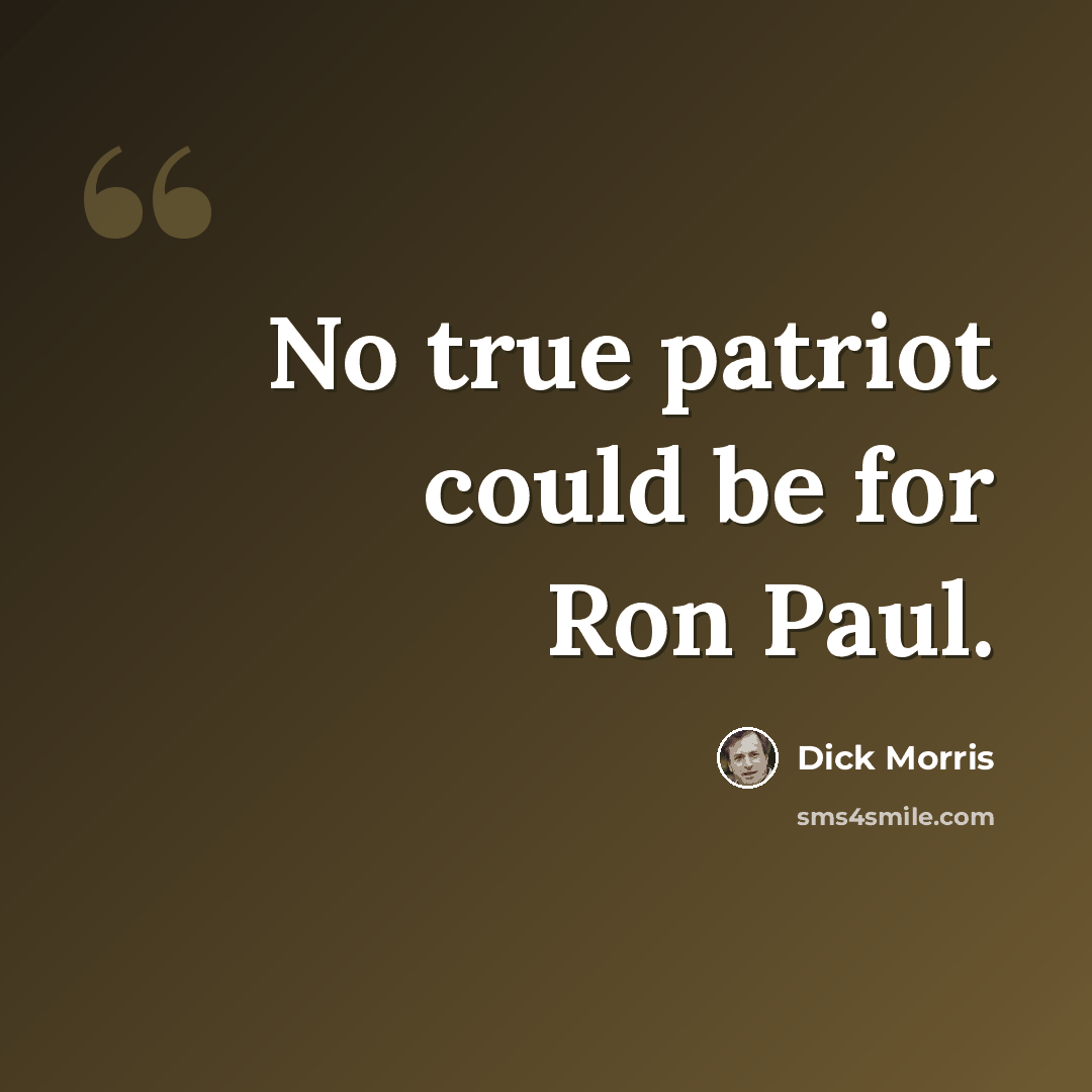 “No true patriot could be for Ron Paul.” quote by Dick Morris