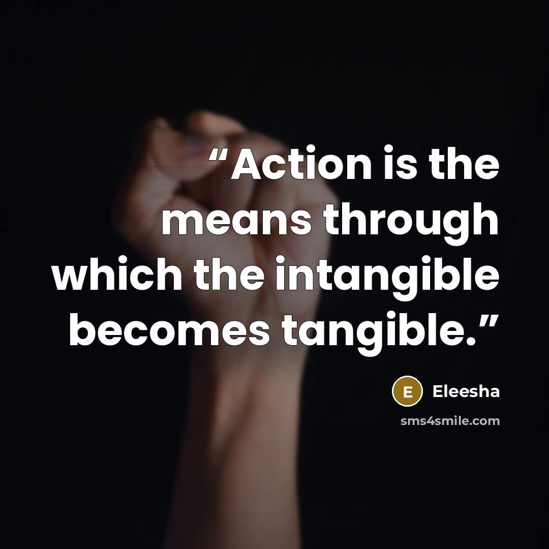 “Action is the means through which the intangible becomes tangible.” quote by Eleesha
