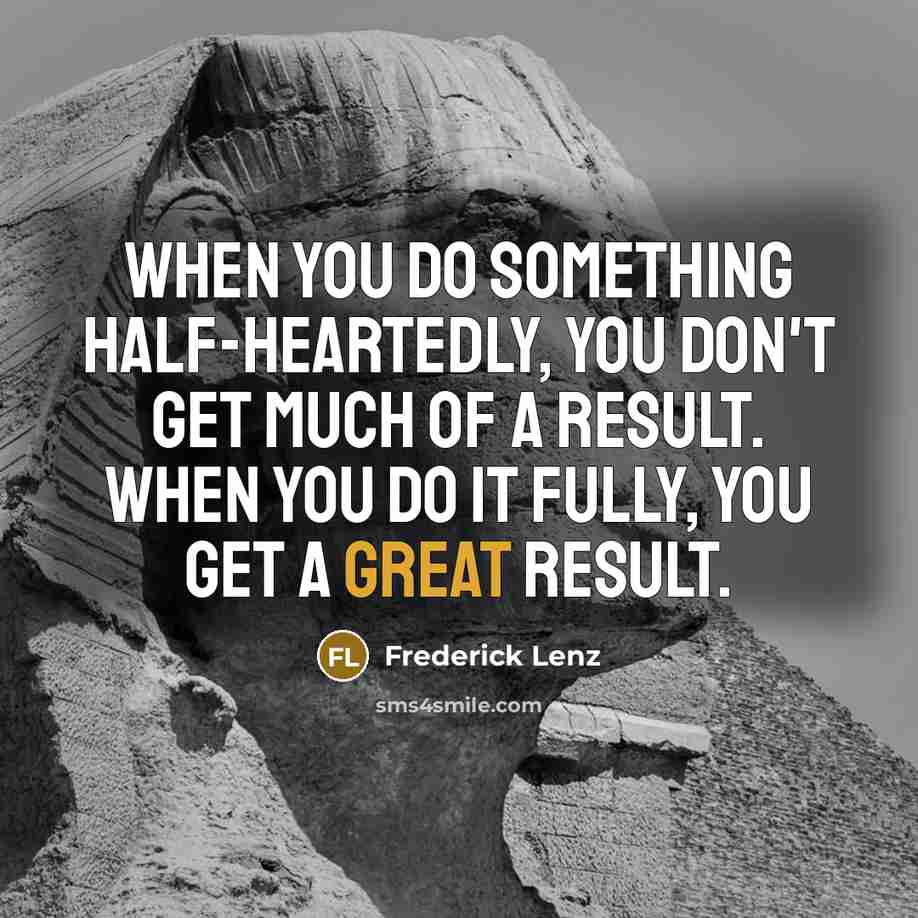 “When you do something half-heartedly, you don't get much of a result. When you do it fully, you get a great result.” quote by Frederick Lenz