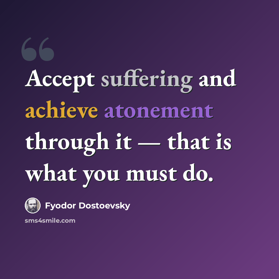 “Accept suffering and achieve atonement through it — that is what you must do.” quote by Fyodor Dostoevsky