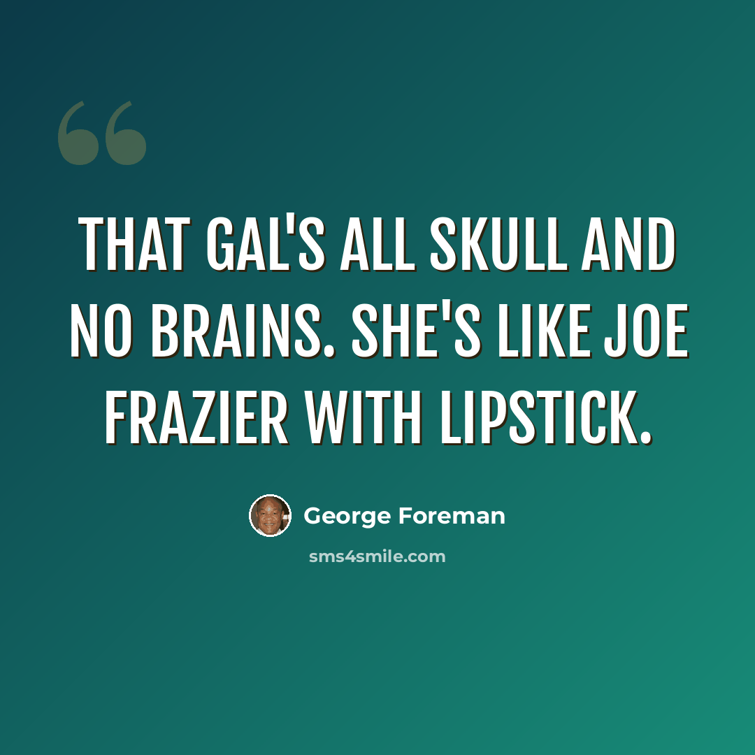 “That gal's all skull and no brains. She's like Joe Frazier with lipstick.” quote by George Foreman