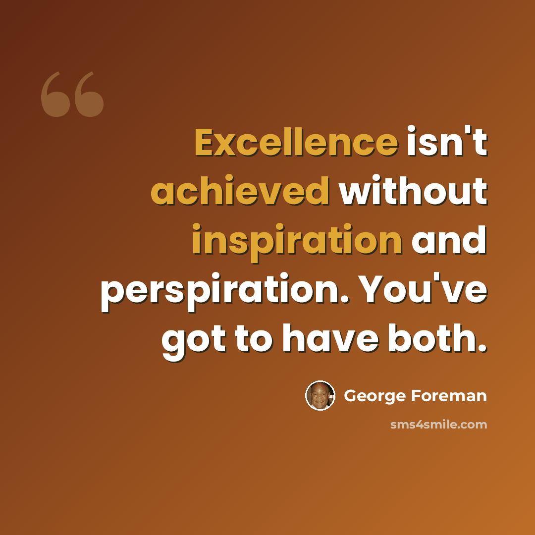 “Excellence isn't achieved without inspiration and perspiration. You've got to have both.” quote by George Foreman