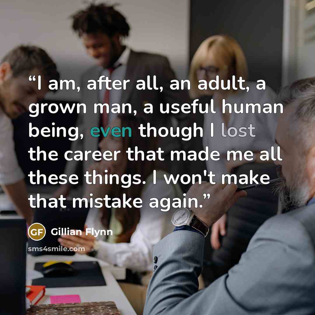 “I am, after all, an adult, a grown man, a useful human being, even though I lost the career that made me all these things. I won't make that mistake again.” quote by Gillian Flynn