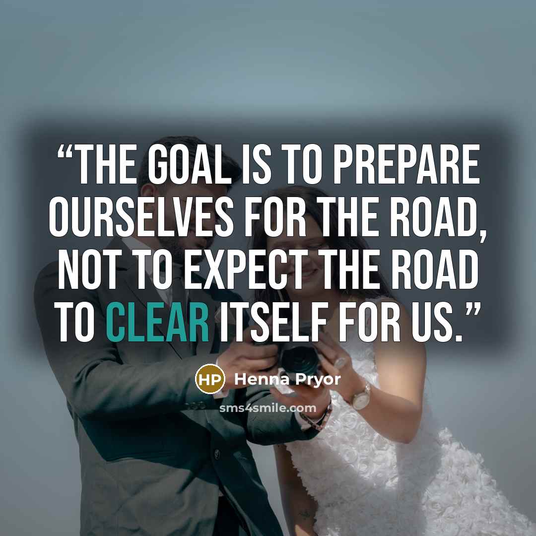 “The goal is to prepare ourselves for the road, not to expect the road to clear itself for us.” quote by Henna Pryor