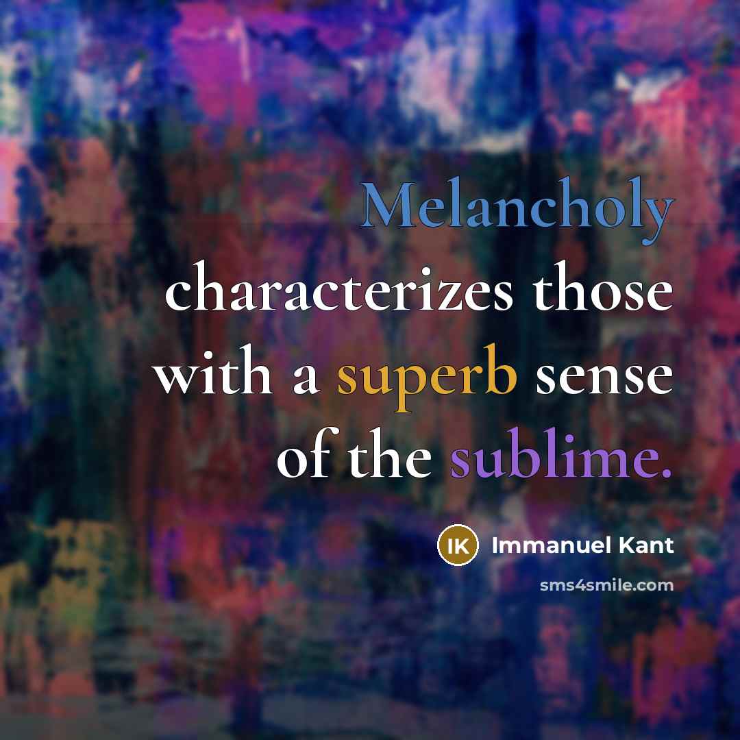 “Melancholy characterizes those with a superb sense of the sublime.” quote by Immanuel Kant