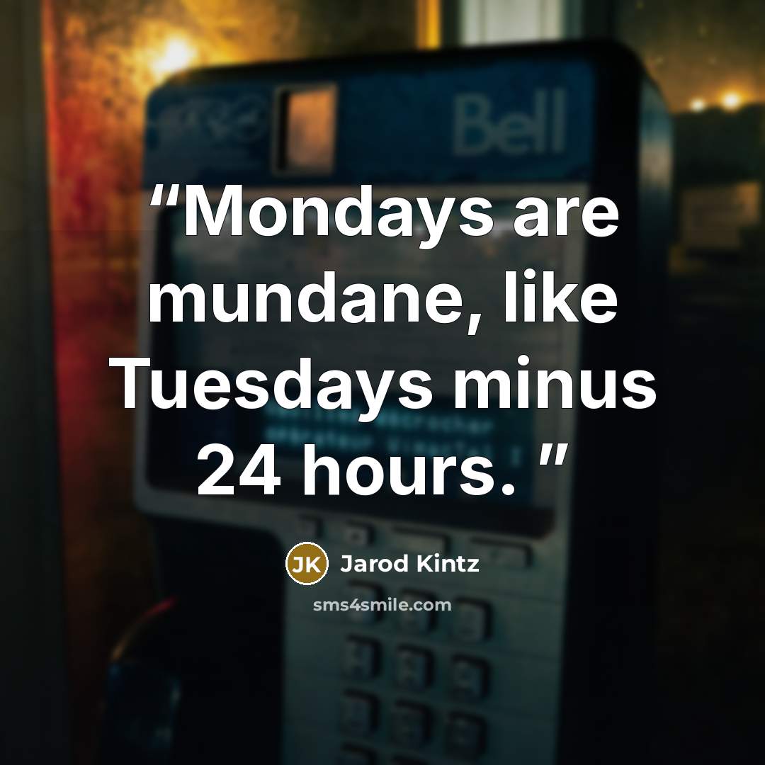 “Mondays are mundane, like Tuesdays minus 24 hours.” quote by Jarod Kintz