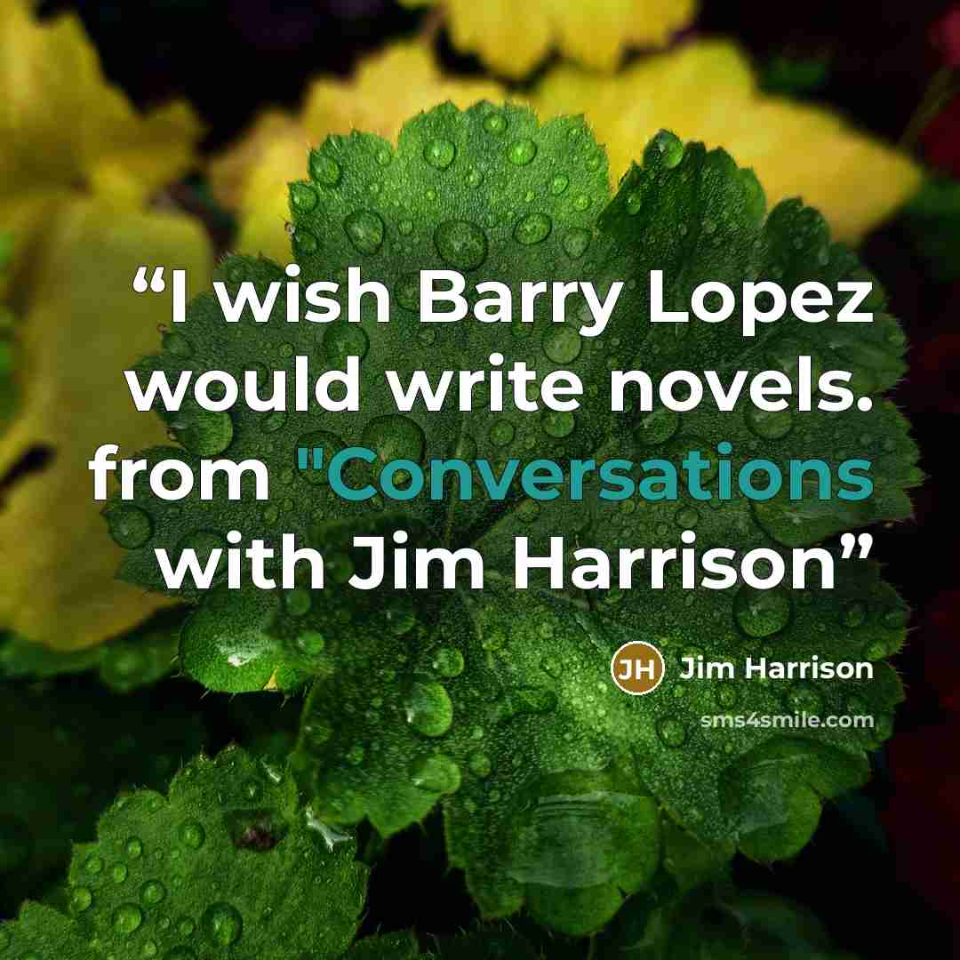 “‎I wish Barry Lopez would write novels. from "Conversations with Jim Harrison” quote by Jim Harrison