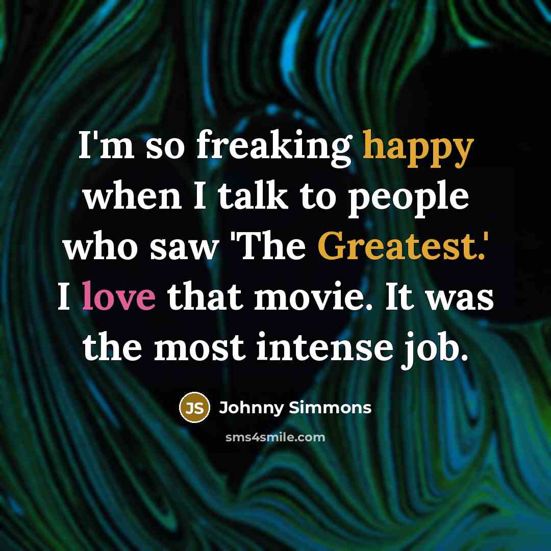 “I'm so freaking happy when I talk to people who saw 'The Greatest.' I love that movie. It was the most intense job.” quote by Johnny Simmons