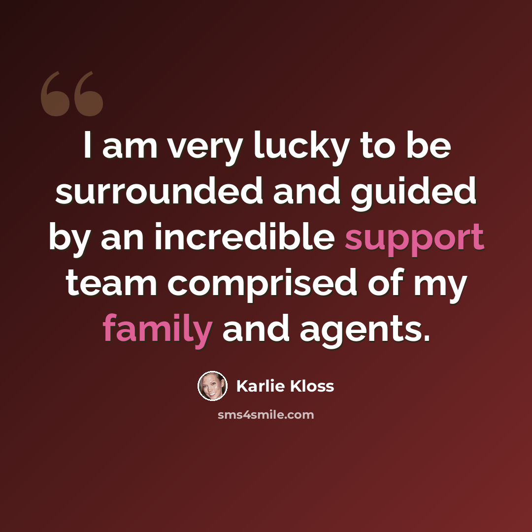 “I am very lucky to be surrounded and guided by an incredible support team comprised of my family and agents.” quote by Karlie Kloss