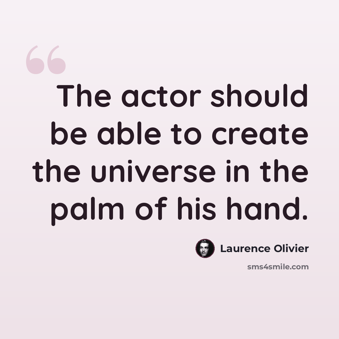 “The actor should be able to create the universe in the palm of his hand.” quote by Laurence Olivier