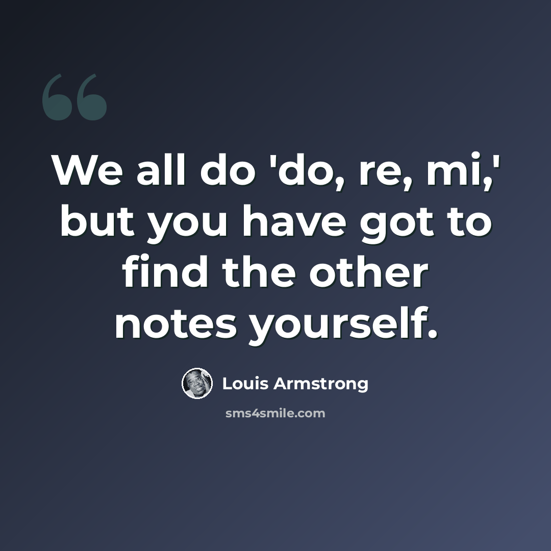 “We all do 'do, re, mi,' but you have got to find the other notes yourself.” quote by Louis Armstrong