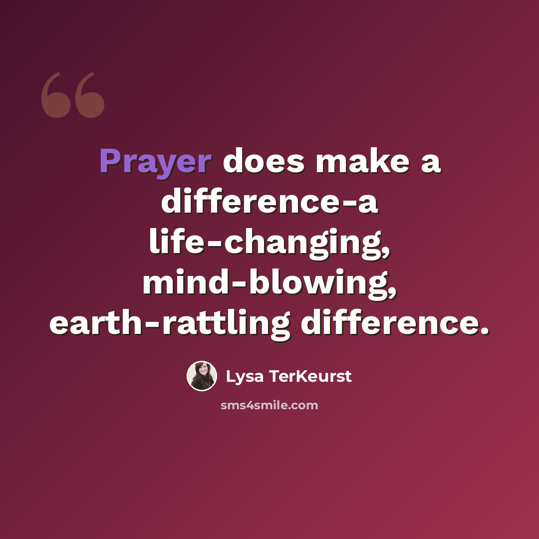 “Prayer does make a difference-a life-changing, mind-blowing, earth-rattling difference.” quote by Lysa TerKeurst
