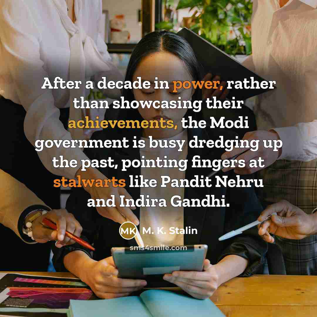 “After a decade in power, rather than showcasing their achievements, the Modi government is busy dredging up the past, pointing fingers at stalwarts like Pandit Nehru and Indira Gandhi.” quote by M. K. Stalin