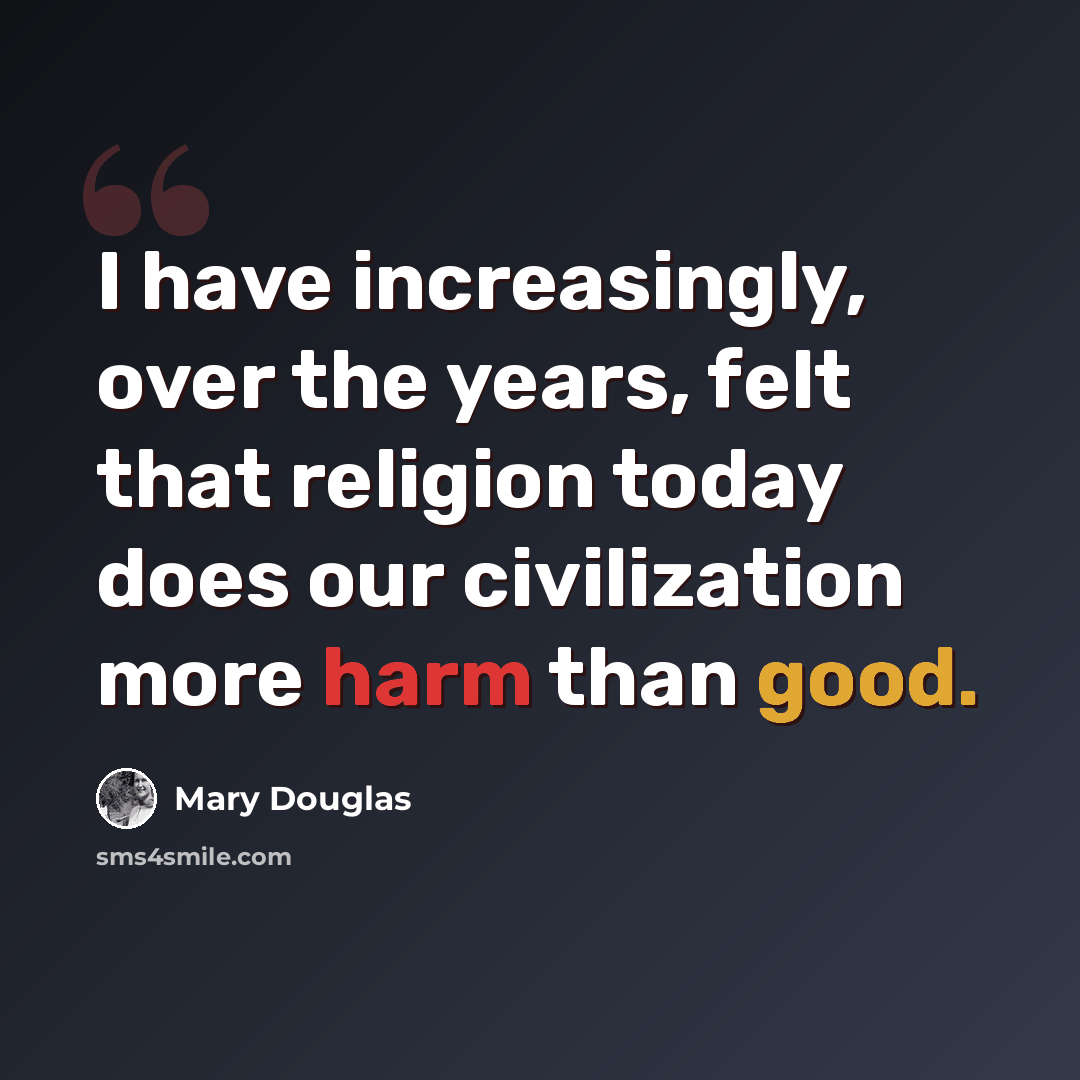 “I have increasingly, over the years, felt that religion today does our civilization more harm than good.” quote by Mary Douglas