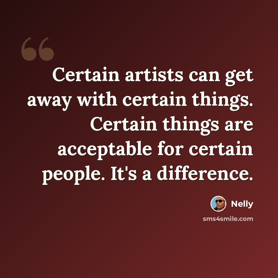 “Certain artists can get away with certain things. Certain things are acceptable for certain people. It's a difference.” quote by Nelly