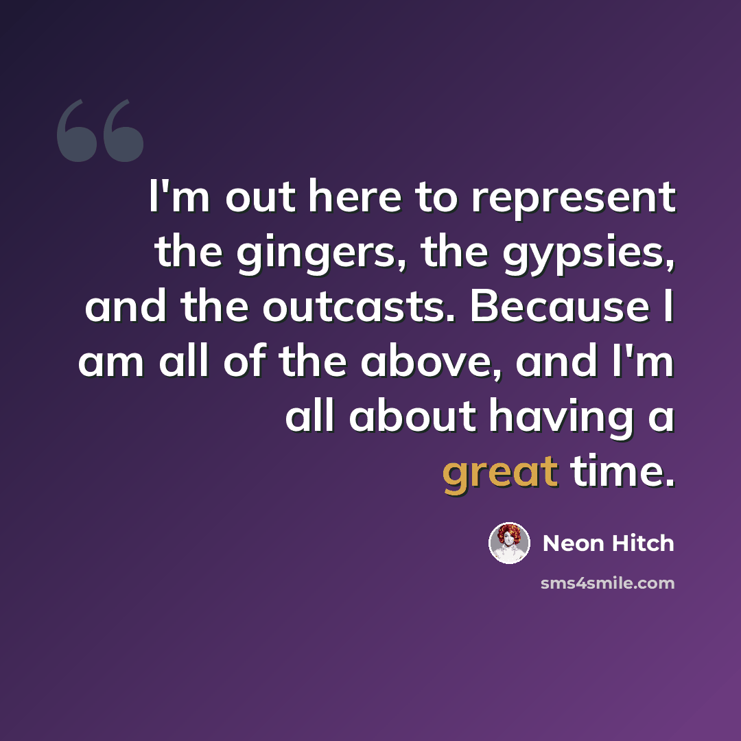 “I'm out here to represent the gingers, the gypsies, and the outcasts. Because I am all of the above, and I'm all about having a great time.” quote by Neon Hitch