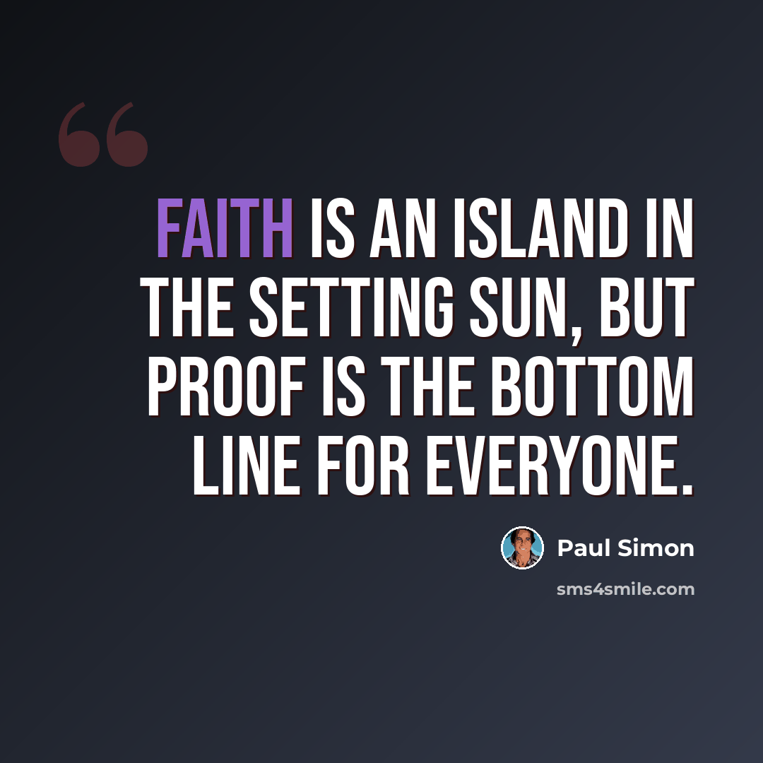 “Faith is an island in the setting sun, But proof is the bottom line for everyone.” quote by Paul Simon
