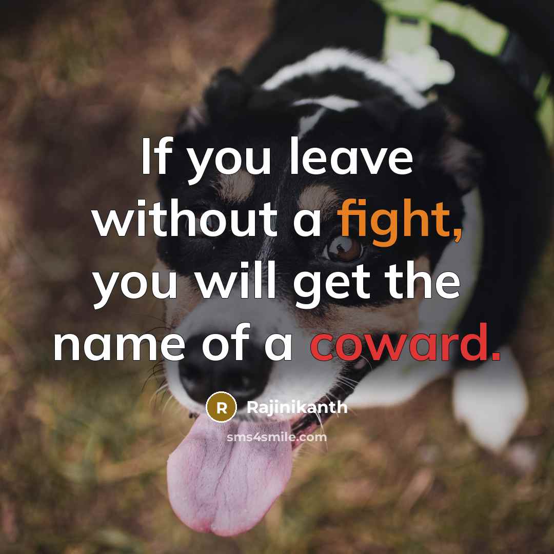 “If you leave without a fight, you will get the name of a coward.” quote by Rajinikanth