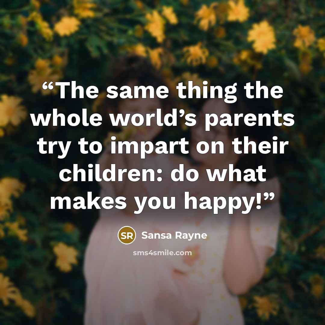 “The same thing the whole world’s parents try to impart on their children: do what makes you happy!” quote by Sansa Rayne