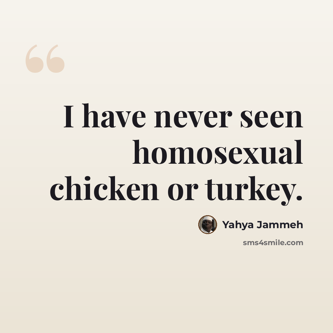 “I have never seen homosexual chicken or turkey.” quote by Yahya Jammeh