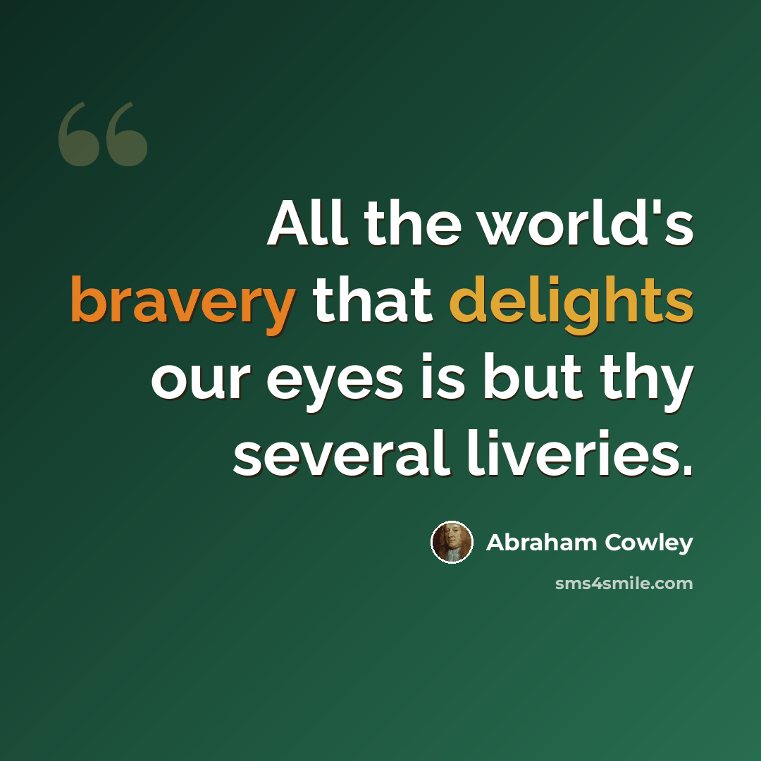 “All the world's bravery that delights our eyes is but thy several liveries.” quote by Abraham Cowley