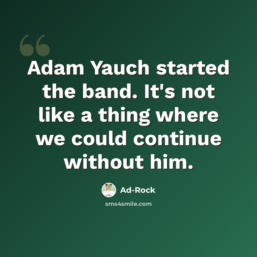 “Adam Yauch started the band. It's not like a thing where we could continue without him.” quote by Ad-Rock