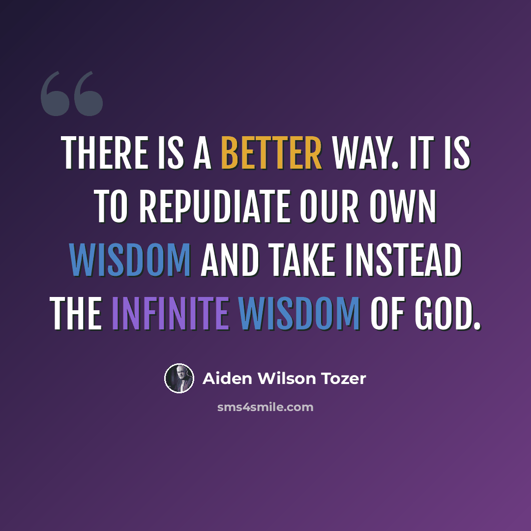 “There is a better way. It is to repudiate our own wisdom and take instead the infinite wisdom of God.” quote by Aiden Wilson Tozer