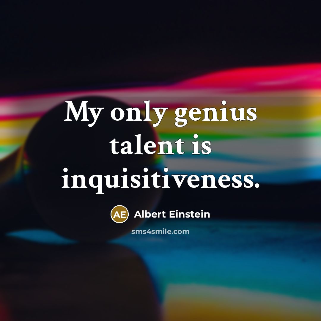 “My only genius talent is inquisitiveness.” quote by Albert Einstein