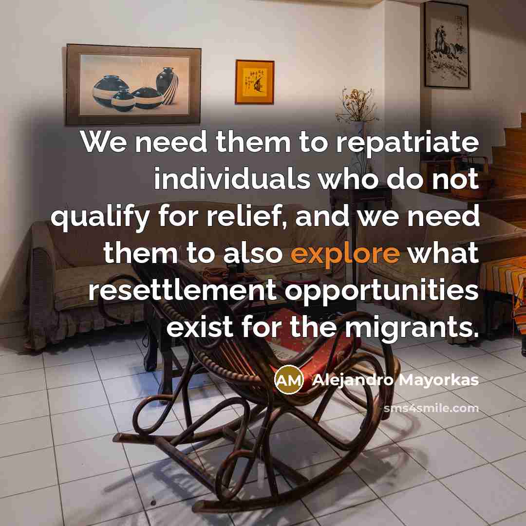 “We need them to repatriate individuals who do not qualify for relief, and we need them to also explore what resettlement opportunities exist for the migrants.” quote by Alejandro Mayorkas