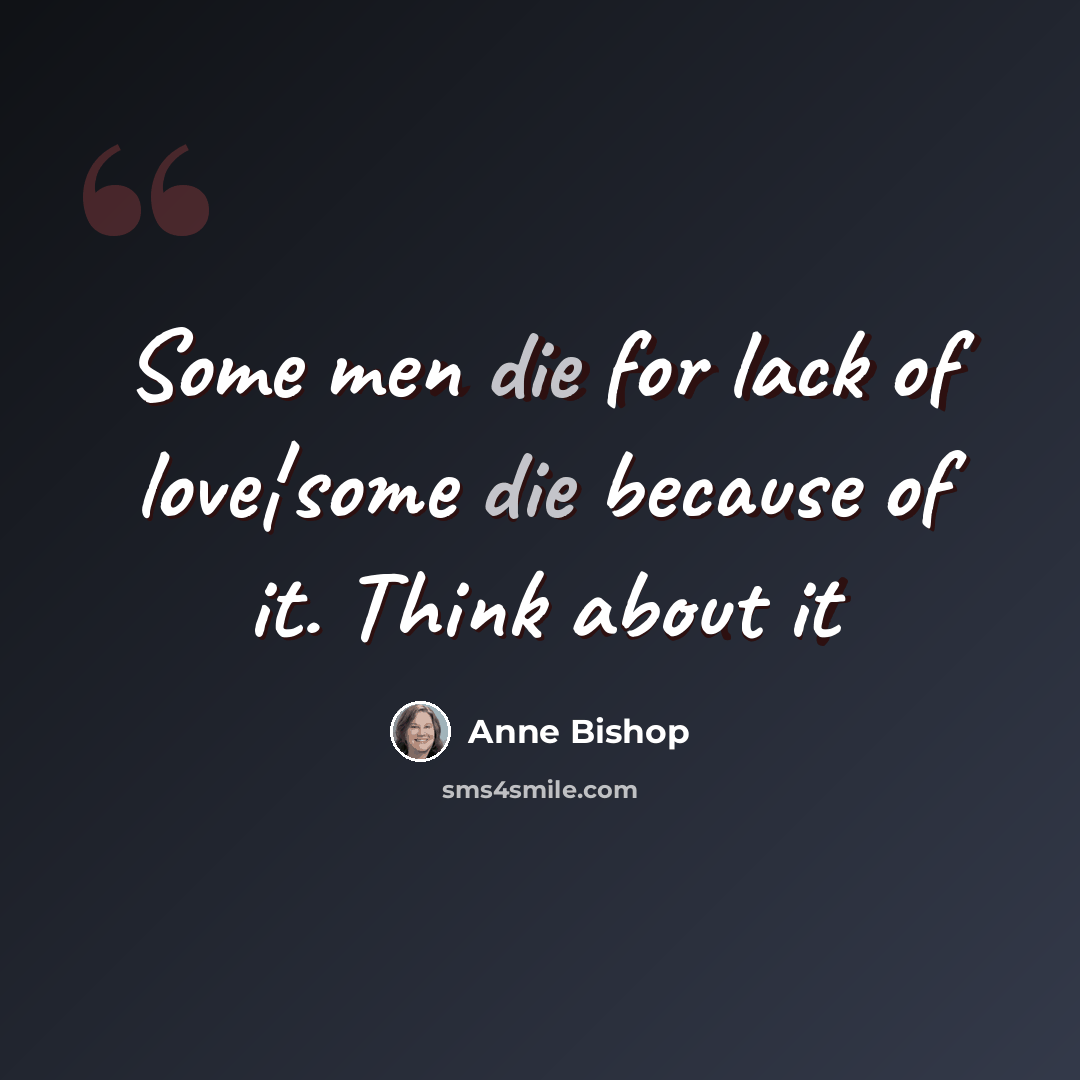 “Some men die for lack of love¦some die because of it. Think about it” quote by Anne Bishop