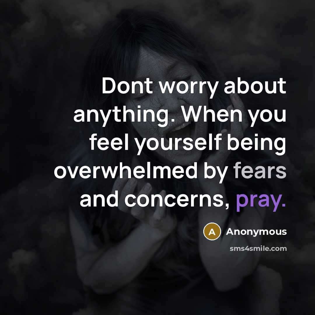 “Dont worry about anything. When you feel yourself being overwhelmed by fears and concerns, pray.” quote by Anonymous