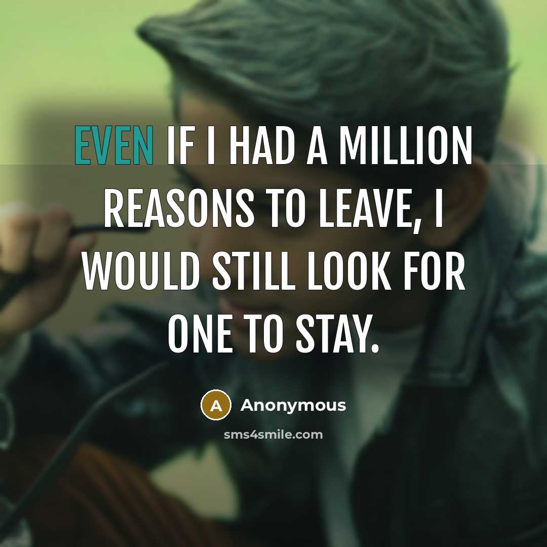 “Even if I had a million reasons to leave, I would still look for one to stay.” quote by Anonymous