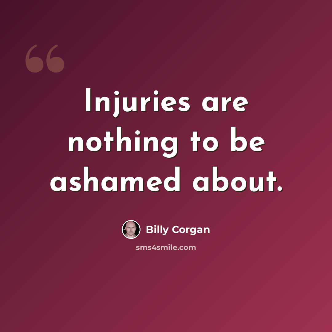 “Injuries are nothing to be ashamed about.” quote by Billy Corgan